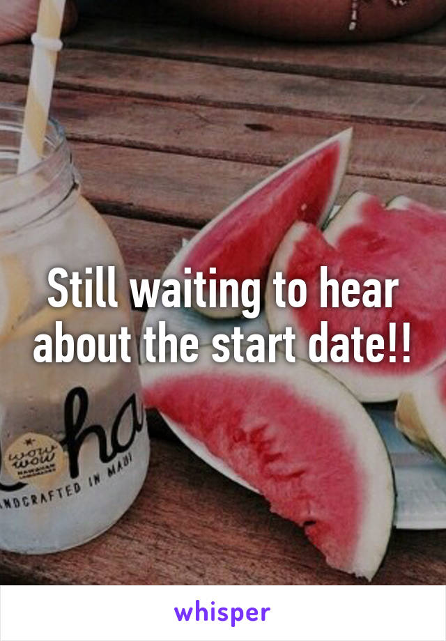 Still waiting to hear about the start date!!