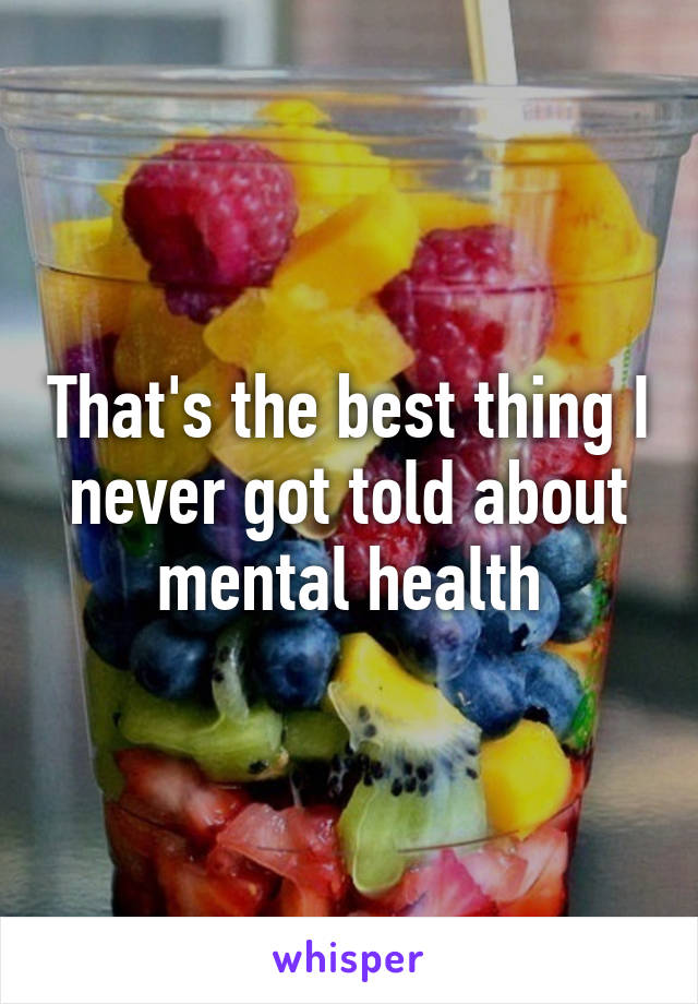That's the best thing I never got told about mental health