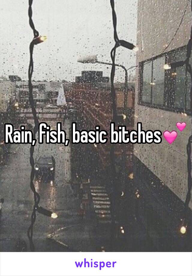 Rain, fish, basic bitches💕