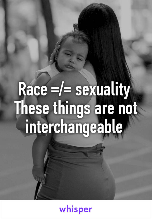 Race =/= sexuality 
These things are not interchangeable 