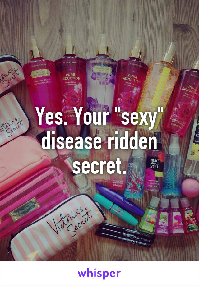 Yes. Your "sexy" disease ridden secret.