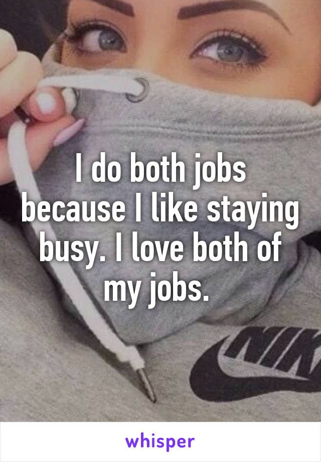 I do both jobs because I like staying busy. I love both of my jobs. 