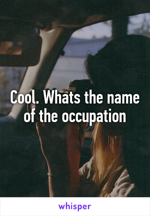 Cool. Whats the name of the occupation