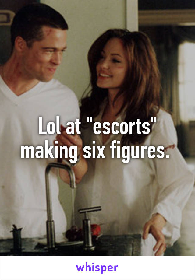 Lol at "escorts" making six figures. 
