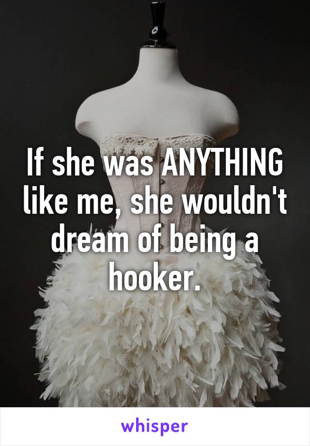 If she was ANYTHING like me, she wouldn't dream of being a hooker.