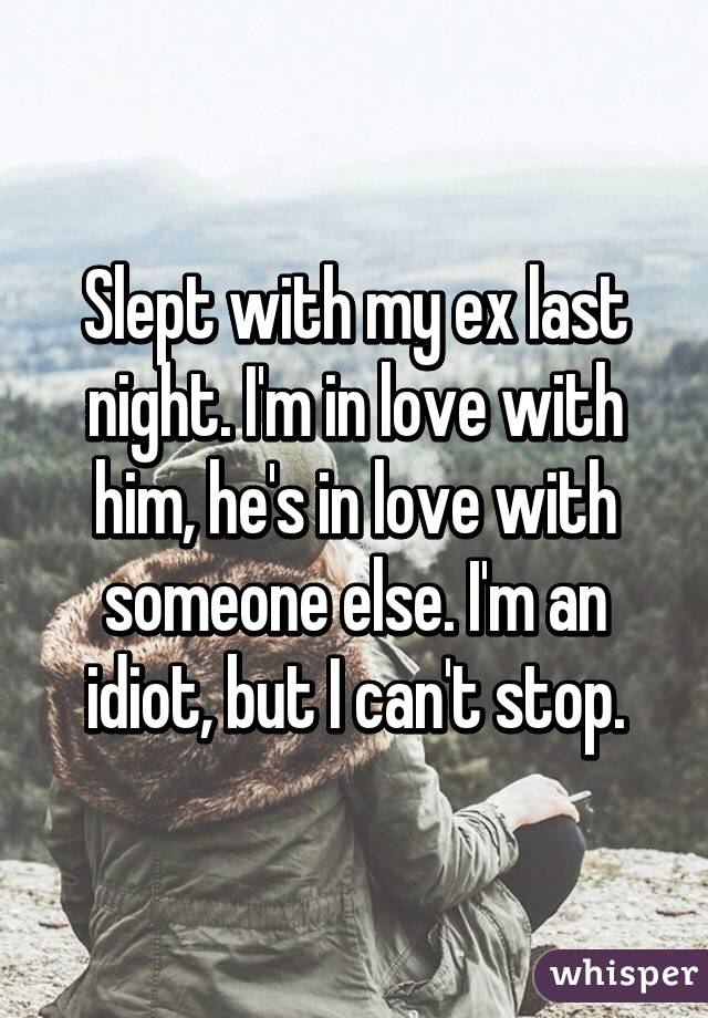 Slept with my ex last night. I