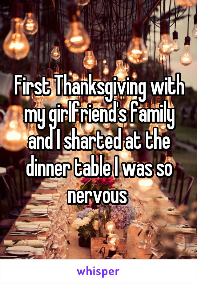 First Thanksgiving with my girlfriend's family and I sharted at the dinner table I was so nervous 