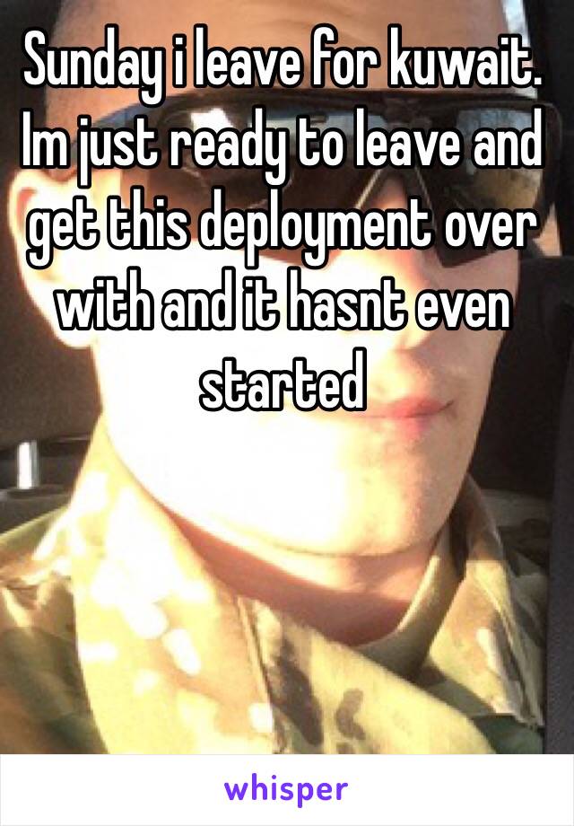Sunday i leave for kuwait. 
Im just ready to leave and get this deployment over with and it hasnt even started