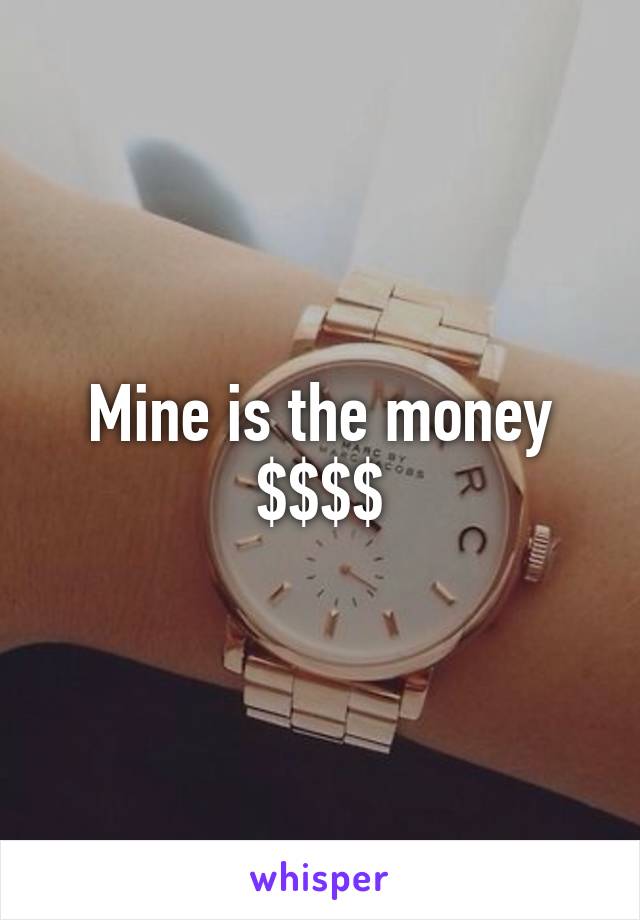 Mine is the money $$$$