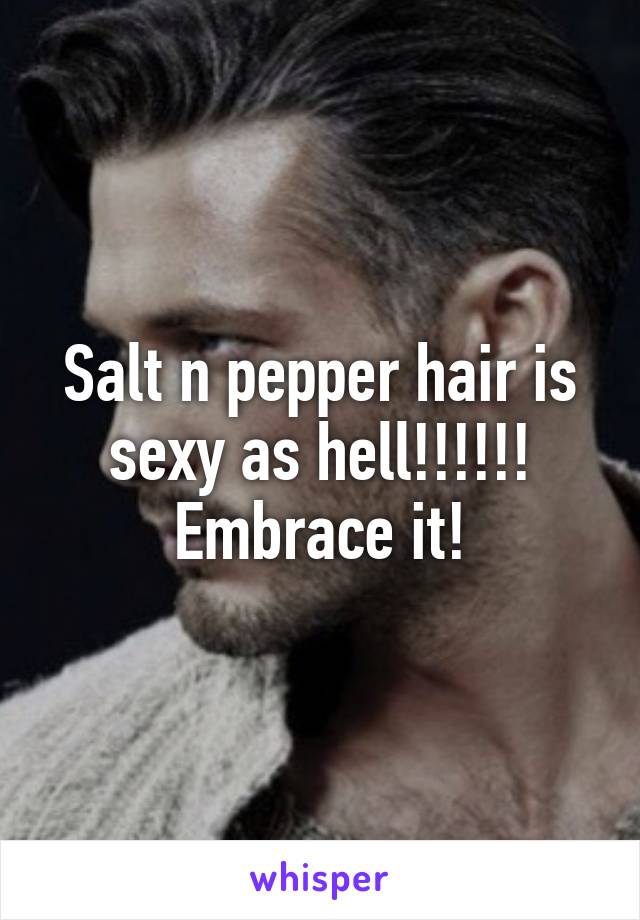 Salt n pepper hair is sexy as hell!!!!!! Embrace it!