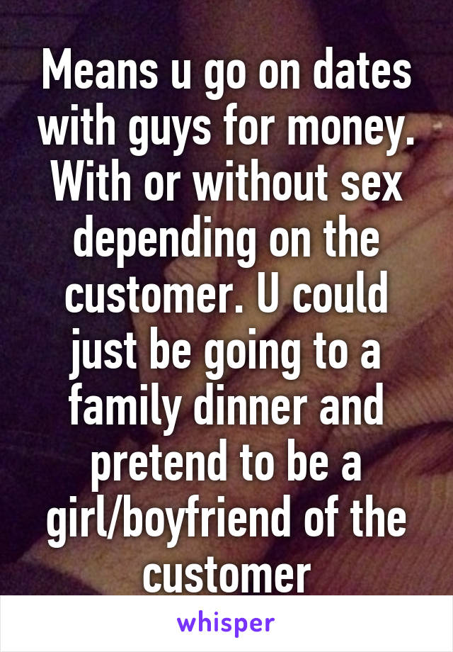 Means u go on dates with guys for money. With or without sex depending on the customer. U could just be going to a family dinner and pretend to be a girl/boyfriend of the customer