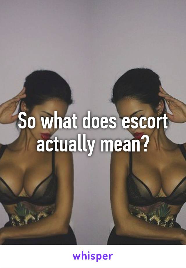 So what does escort actually mean?