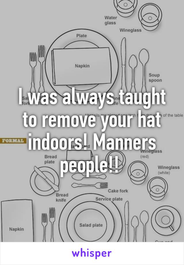 I was always taught to remove your hat indoors! Manners people!! 