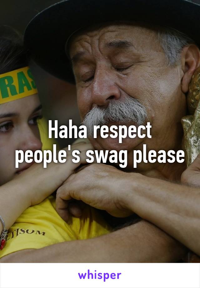 Haha respect people's swag please