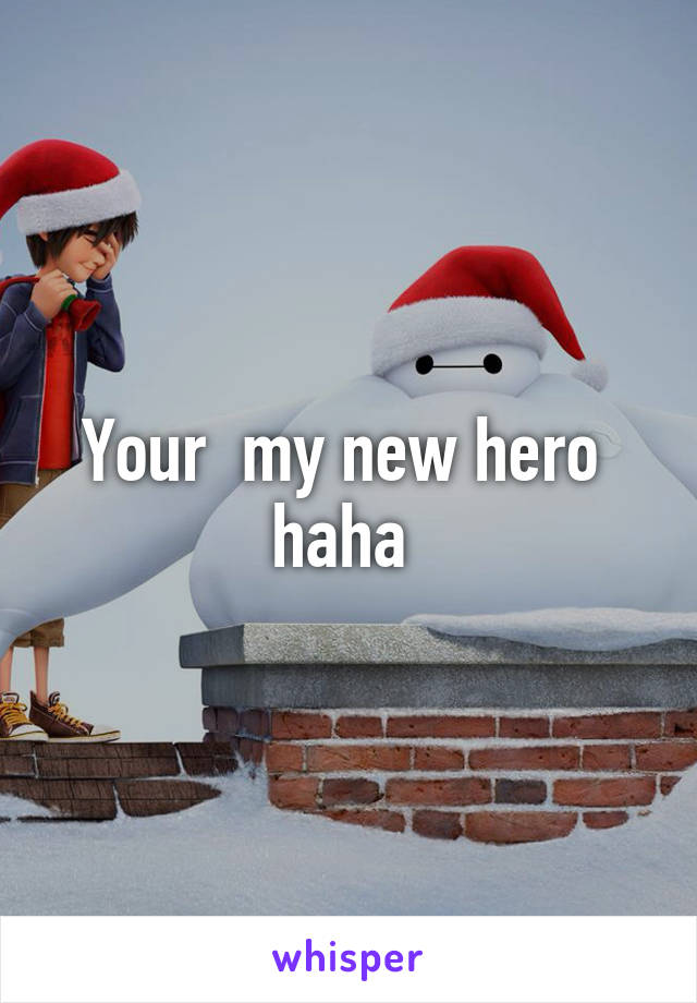 Your  my new hero  haha 