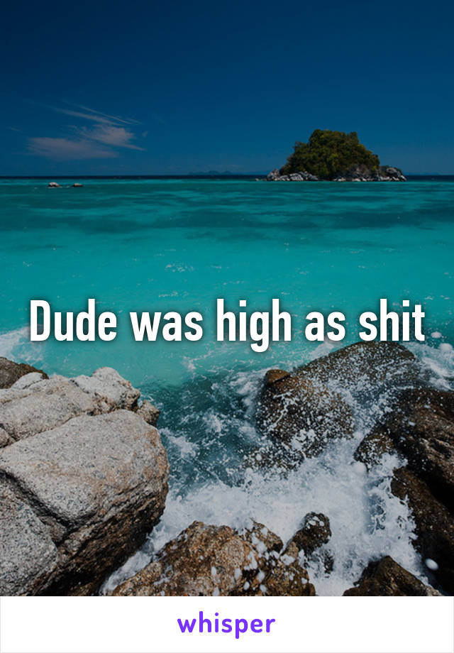 Dude was high as shit