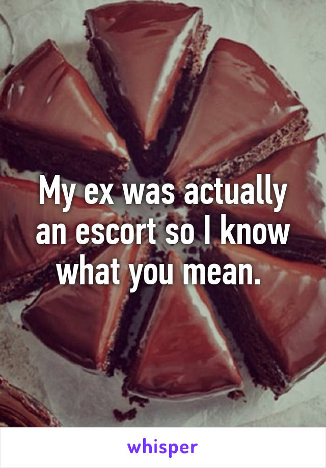 My ex was actually an escort so I know what you mean. 