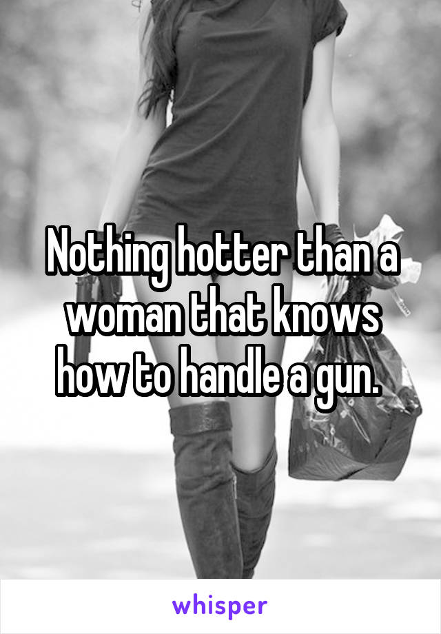 Nothing hotter than a woman that knows how to handle a gun. 