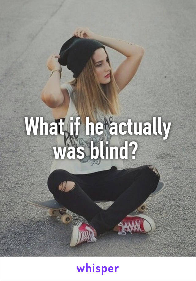 What if he actually was blind? 