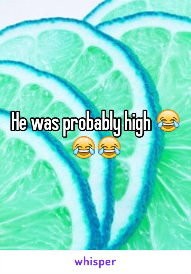 He was probably high 😂😂😂