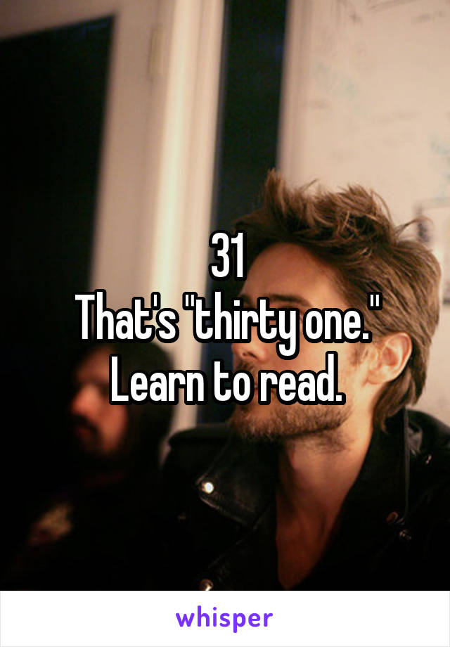 31
That's "thirty one."
Learn to read.