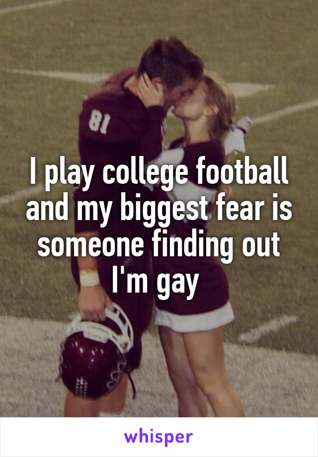 I play college football and my biggest fear is someone finding out I'm gay 