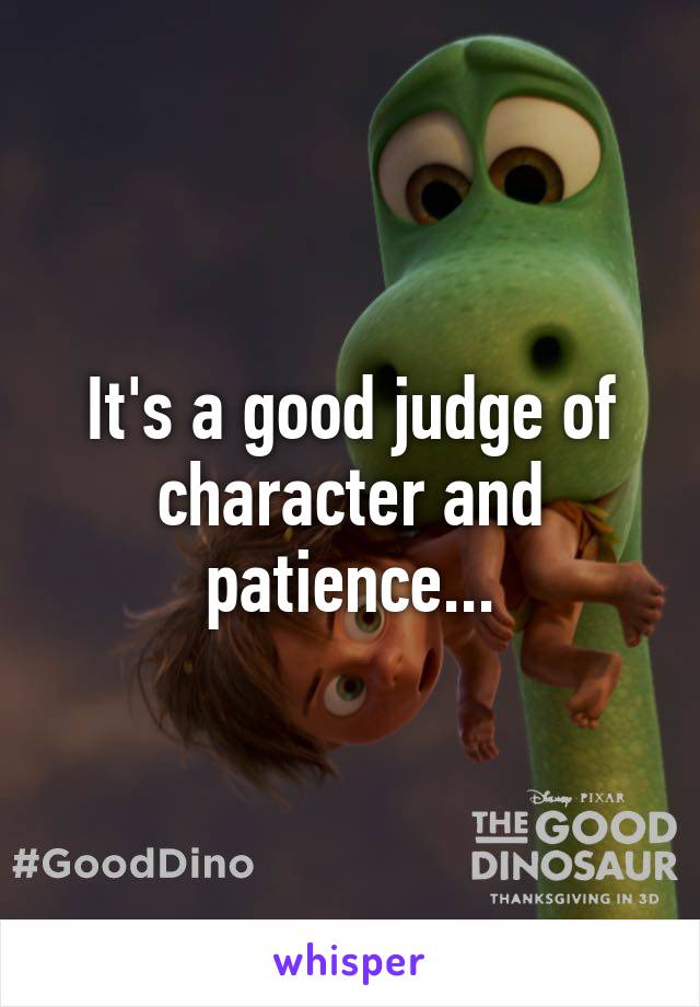 It's a good judge of character and patience...