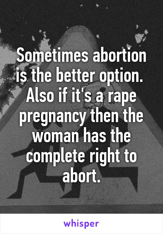 Sometimes abortion is the better option. 
Also if it's a rape pregnancy then the woman has the complete right to abort.