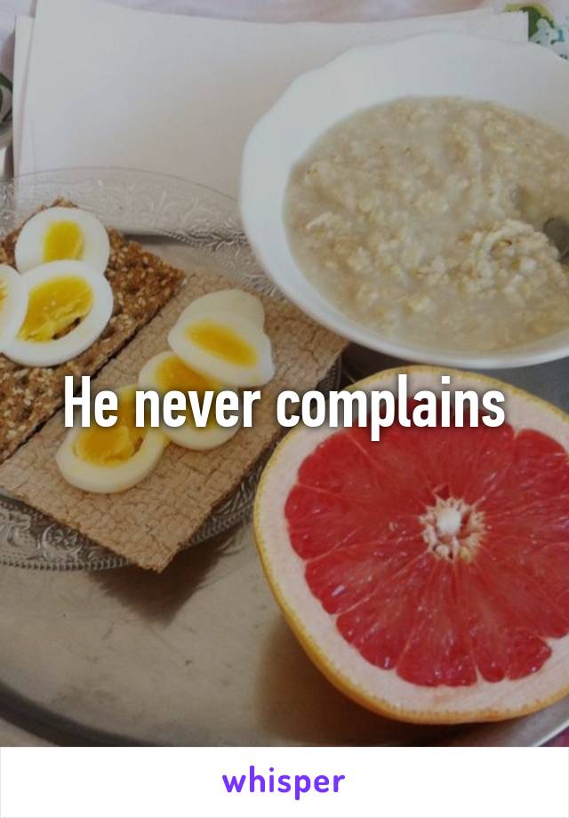 He never complains