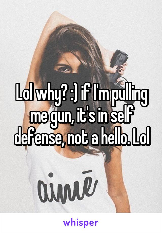 Lol why? :) if I'm pulling me gun, it's in self defense, not a hello. Lol