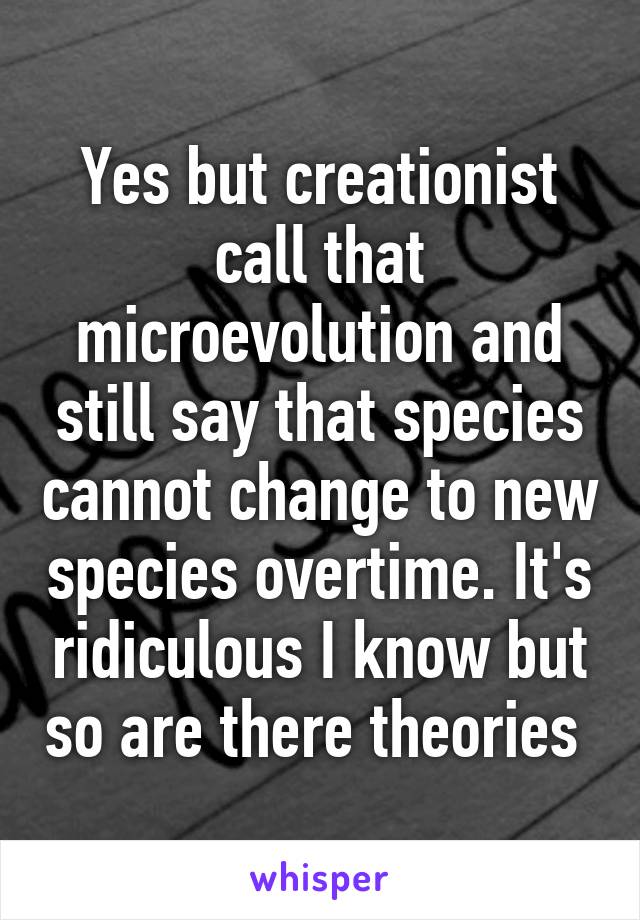 Yes but creationist call that microevolution and still say that species cannot change to new species overtime. It's ridiculous I know but so are there theories 