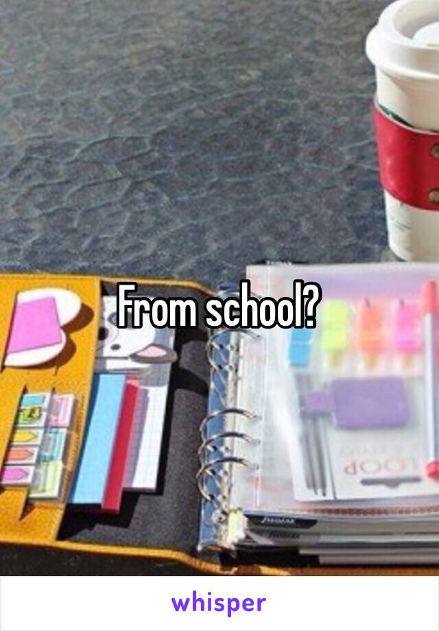 From school? 