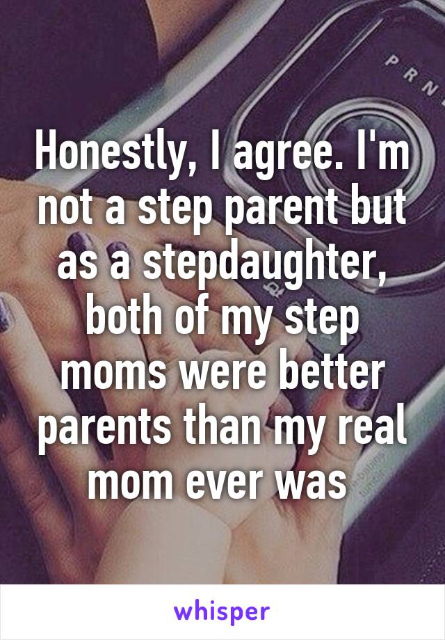 Honestly, I agree. I'm not a step parent but as a stepdaughter, both of my step moms were better parents than my real mom ever was 