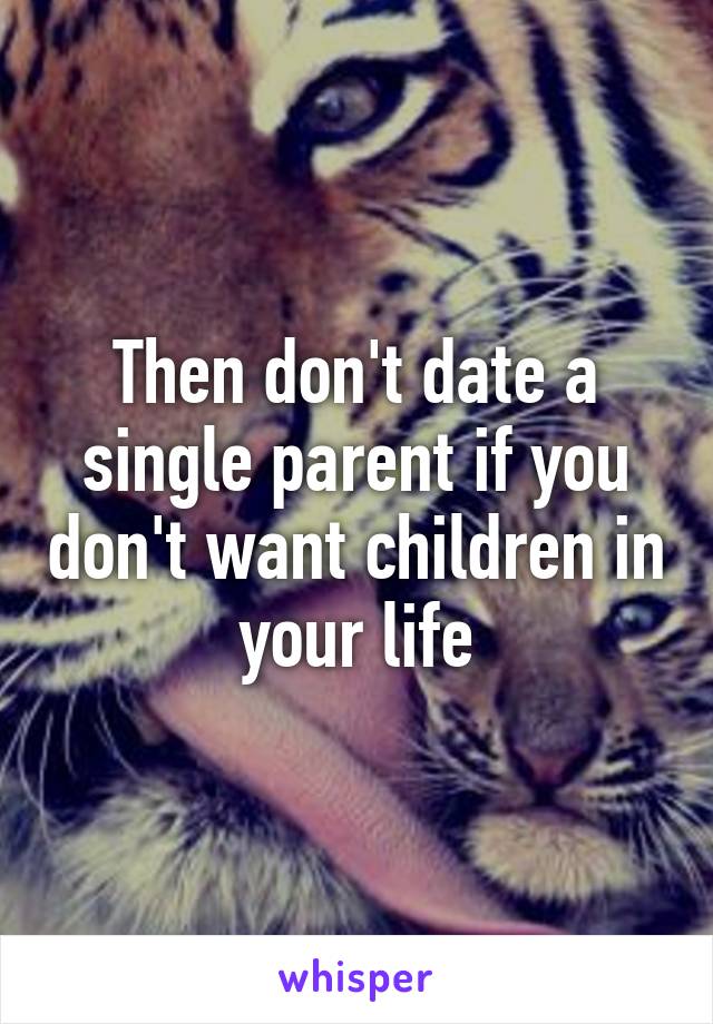 Then don't date a single parent if you don't want children in your life