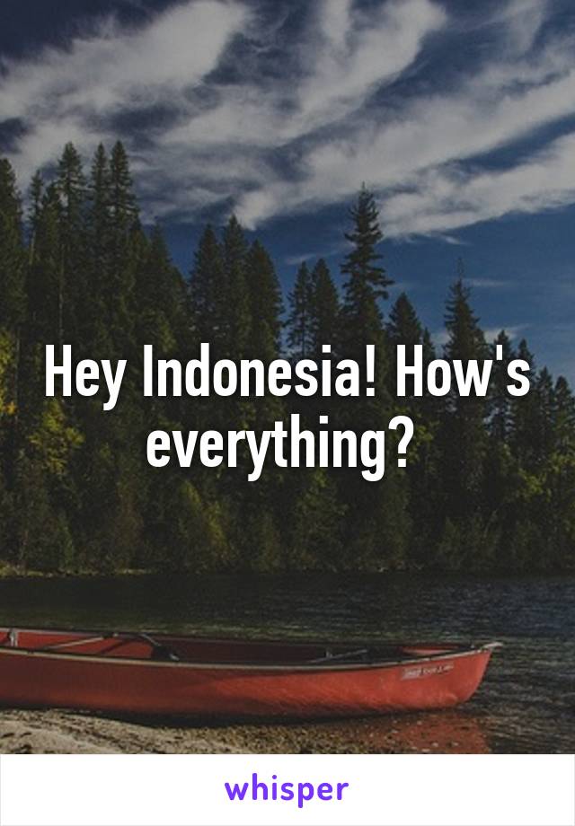 Hey Indonesia! How's everything? 