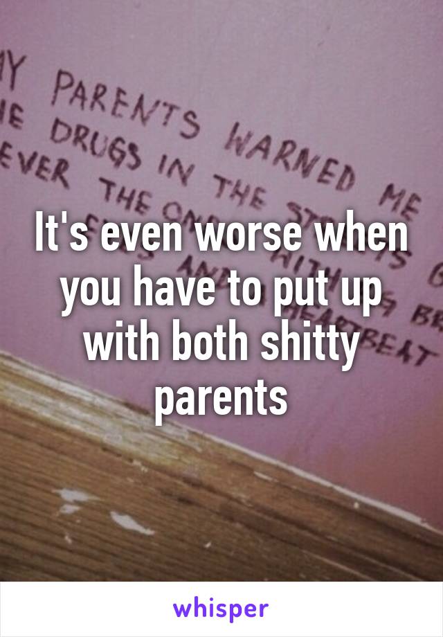 It's even worse when you have to put up with both shitty parents