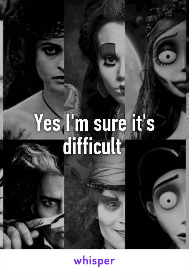 Yes I'm sure it's difficult 