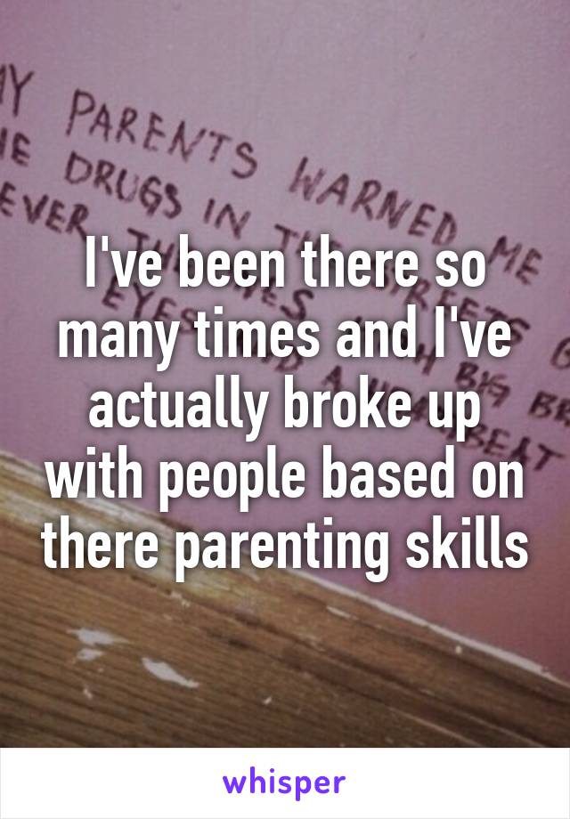 I've been there so many times and I've actually broke up with people based on there parenting skills