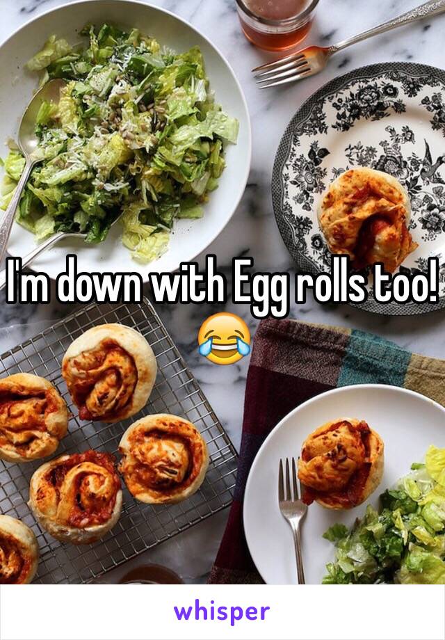 I'm down with Egg rolls too! 😂