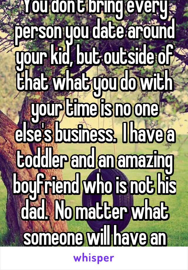 You don't bring every person you date around your kid, but outside of that what you do with your time is no one else's business.  I have a toddler and an amazing boyfriend who is not his dad.  No matter what someone will have an opinion