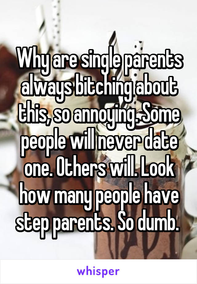 Why are single parents always bitching about this, so annoying. Some people will never date one. Others will. Look how many people have step parents. So dumb. 