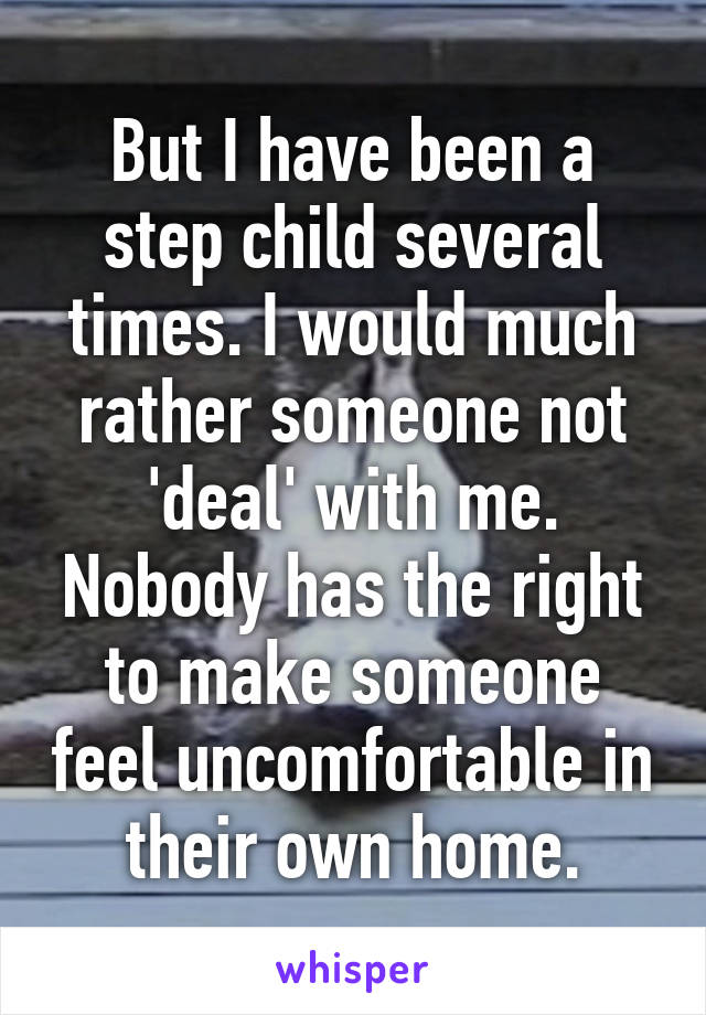 But I have been a step child several times. I would much rather someone not 'deal' with me. Nobody has the right to make someone feel uncomfortable in their own home.