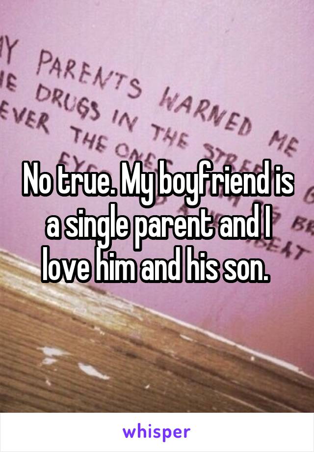 No true. My boyfriend is a single parent and I love him and his son. 