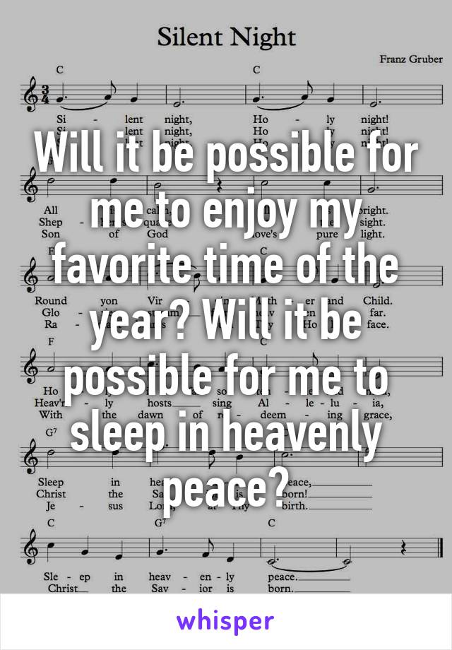 Will it be possible for me to enjoy my favorite time of the year? Will it be possible for me to sleep in heavenly peace?