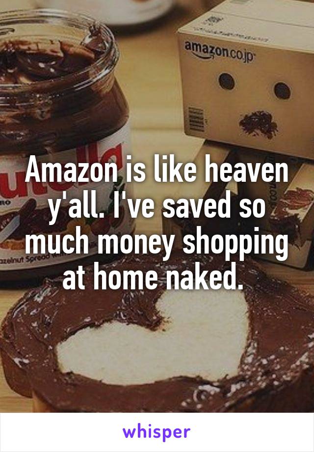 Amazon is like heaven y'all. I've saved so much money shopping at home naked. 