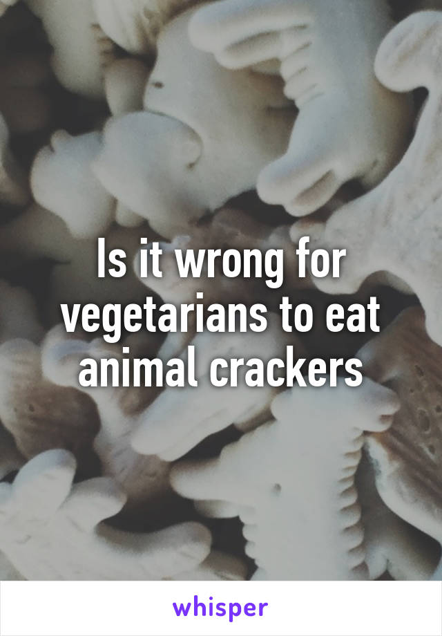 Is it wrong for vegetarians to eat animal crackers