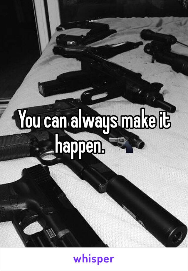 You can always make it happen. 🔫 