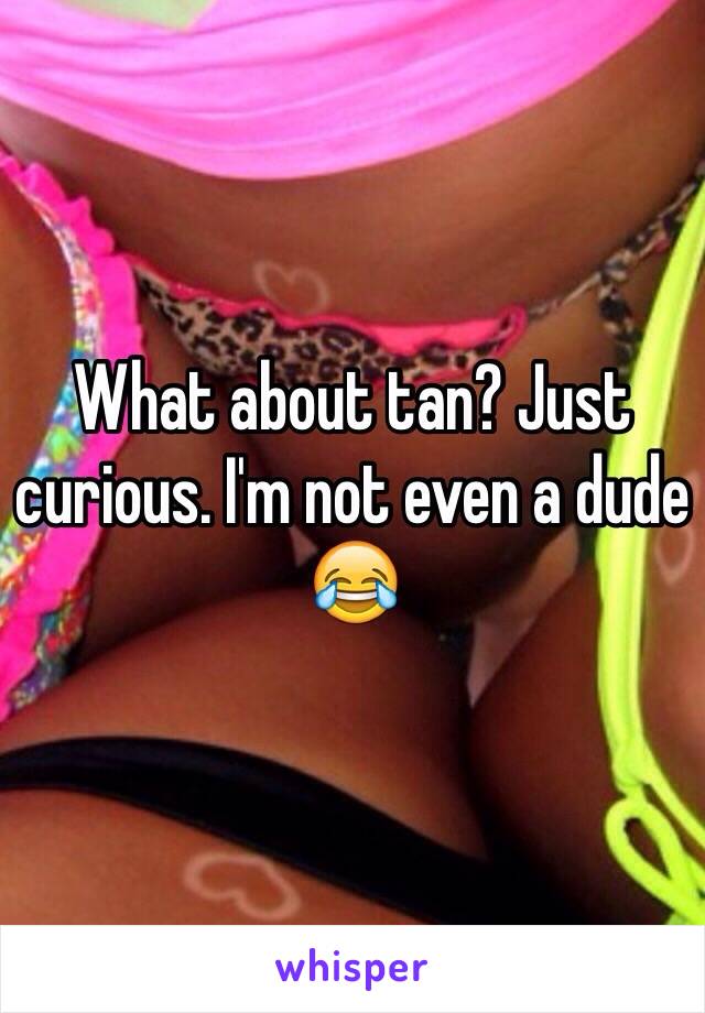 What about tan? Just curious. I'm not even a dude 😂