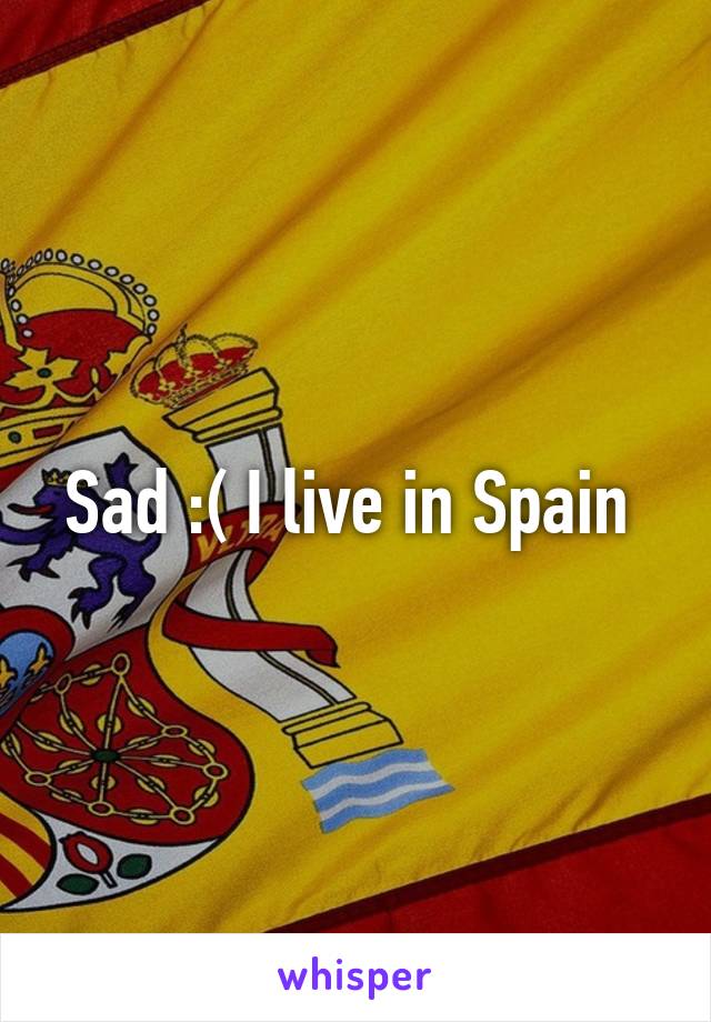 Sad :( I live in Spain 