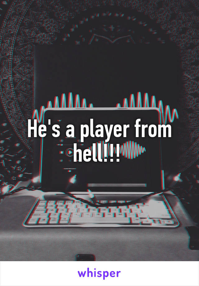 He's a player from hell!!! 